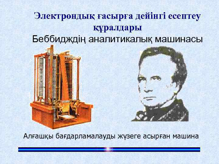 Электрондық ғасырға дейінгі есептеу құралдары Беббидждің аналитикалық машинасы Алғашқы бағдарламалауды жүзеге асырған машина 