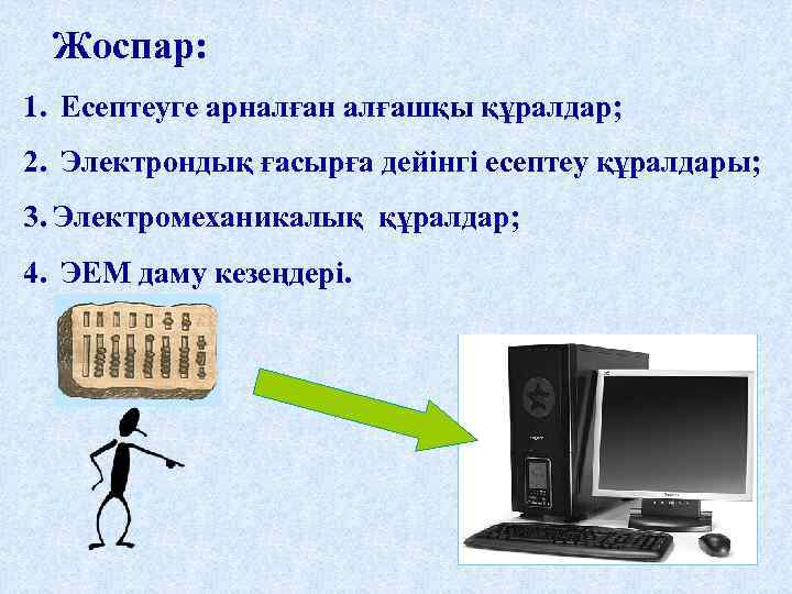 Жоспар: 1. Есептеуге арналған алғашқы құралдар; 2. Электрондық ғасырға дейінгі есептеу құралдары; 3. Электромеханикалық