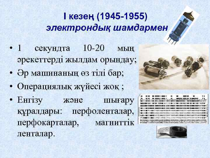 I кезең (1945 -1955) электрондық шамдармен • 1 секундта 10 -20 мың әрекеттерді жылдам