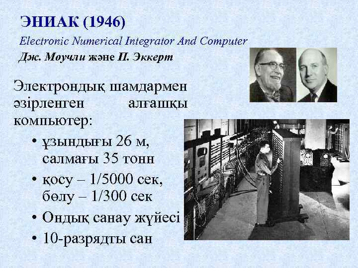 ЭНИАК (1946) Electronic Numerical Integrator And Computer Дж. Моучли және П. Эккерт Электрондық шамдармен