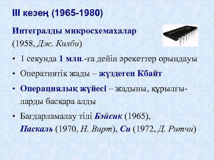 III кезең (1965 -1980) Интегралды микросхемахалар (1958, Дж. Килби) • 1 секунда 1 млн.