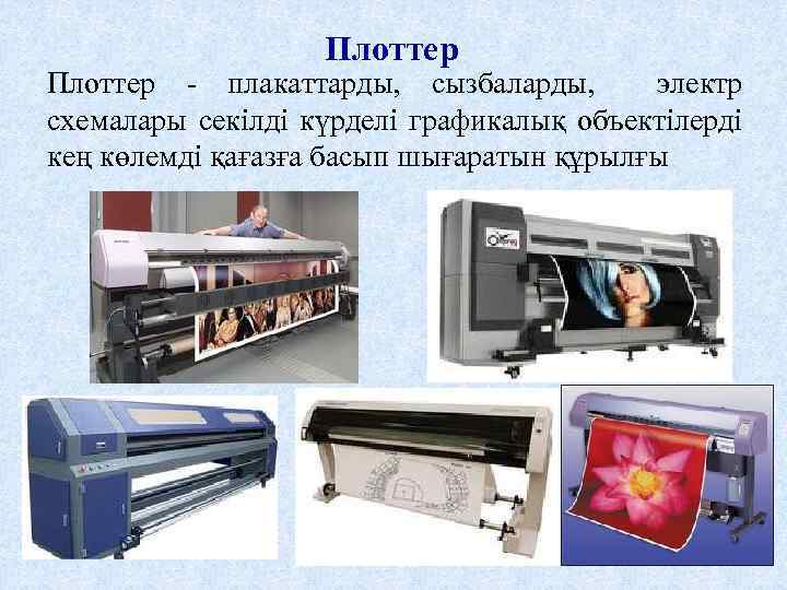 Плоттер - плакаттарды, сызбаларды, электр схемалары секілді күрделі графикалық объектілерді кең көлемді қағазға басып