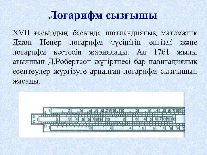 Логарифм сызғышы XVII ғасырдың басында шотландиялық математик Джон Непер логарифм түсінігін енгізді және логарифм