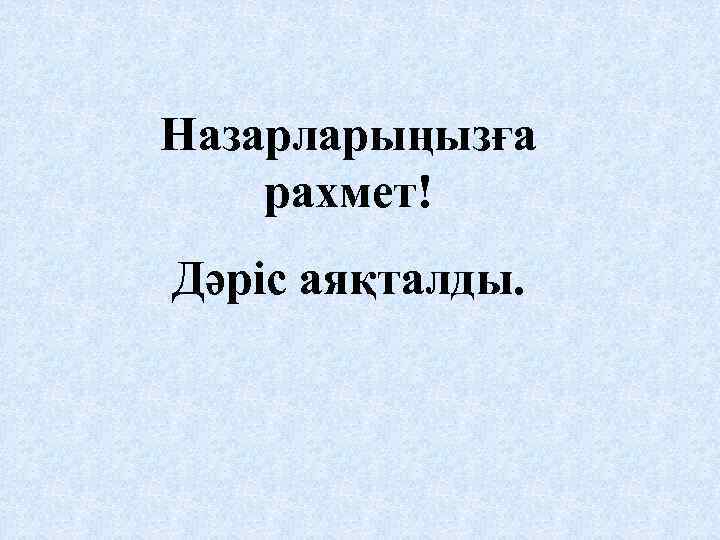Назарларыңызға рахмет! Дәріс аяқталды. 