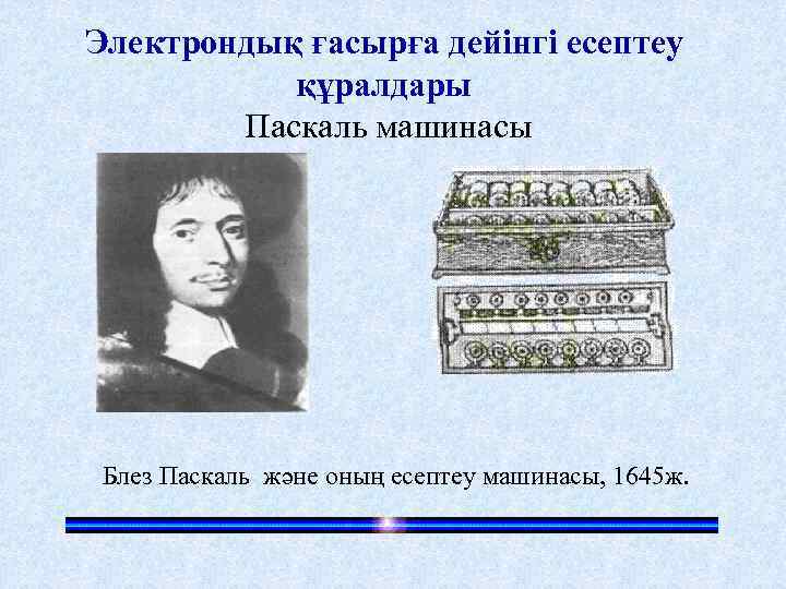 Электрондық ғасырға дейінгі есептеу құралдары Паскаль машинасы Блез Паскаль және оның есептеу машинасы, 1645