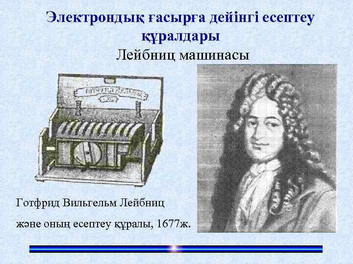 Электрондық ғасырға дейінгі есептеу құралдары Лейбниц машинасы Готфрид Вильгельм Лейбниц және оның есептеу құралы,