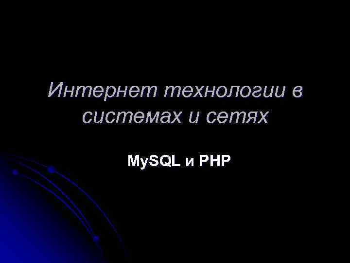 Интернет технологии в системах и сетях My. SQL и PHP 
