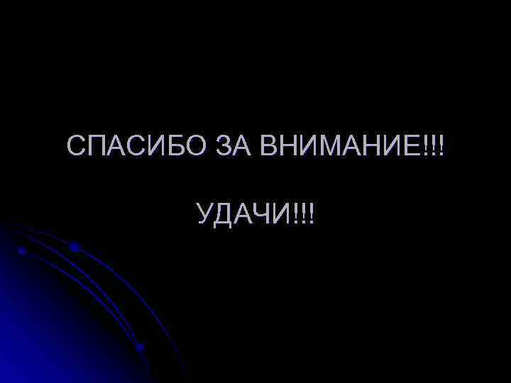 СПАСИБО ЗА ВНИМАНИЕ!!! УДАЧИ!!! 