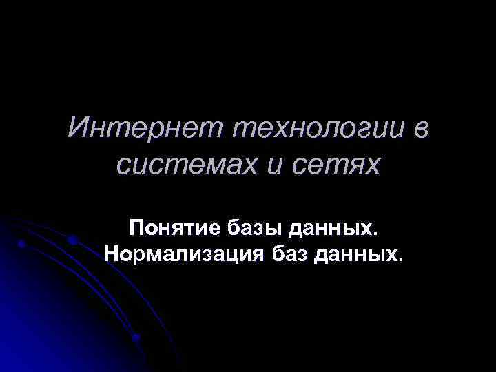 Интернет технологии в системах и сетях Понятие базы данных. Нормализация баз данных. 