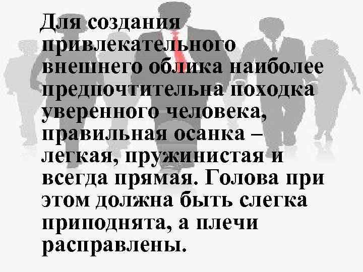 Для создания привлекательного внешнего облика наиболее предпочтительна походка уверенного человека, правильная осанка – легкая,