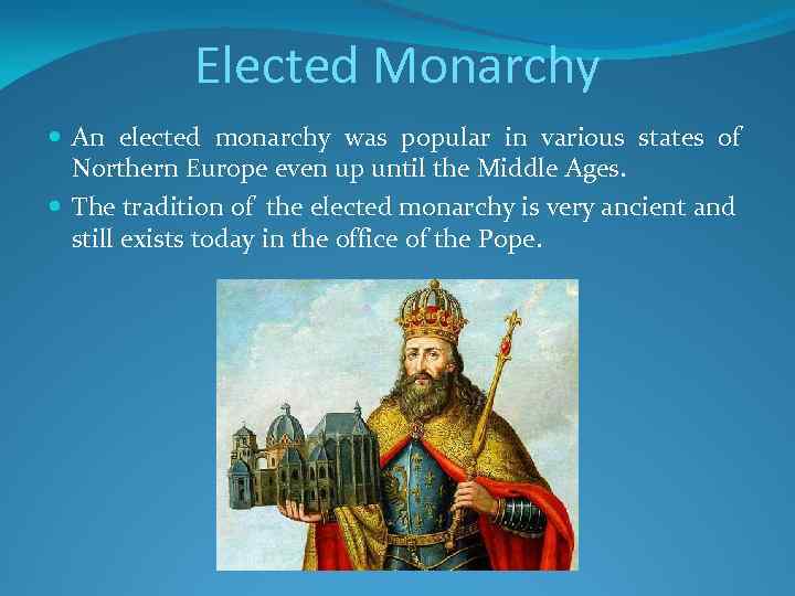 Elected Monarchy An elected monarchy was popular in various states of Northern Europe even