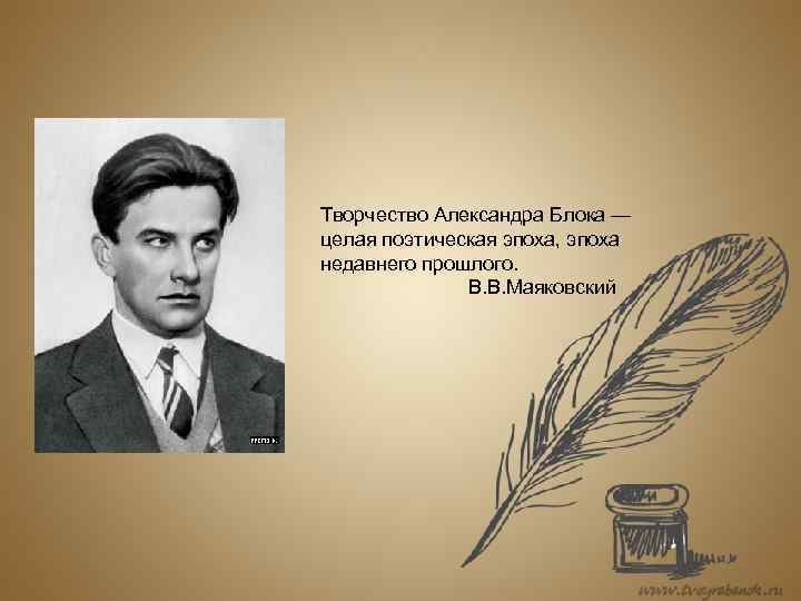 Творчество Александра Блока — целая поэтическая эпоха, эпоха недавнего прошлого. В. В. Маяковский 