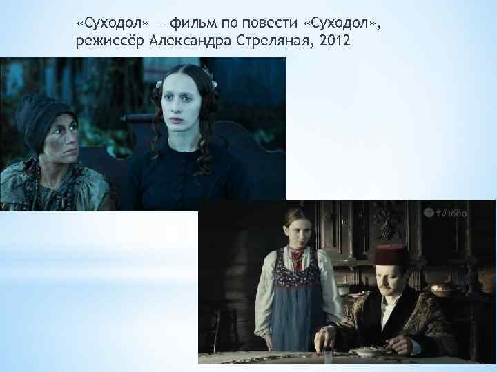  «Суходол» — фильм по повести «Суходол» , режиссёр Александра Стреляная, 2012 