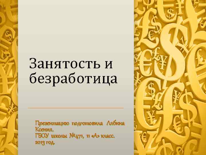 Занятость и безработица Презентацию подготовила Лябина Ксения. ГБОУ школы № 471, 11 «А» класс.
