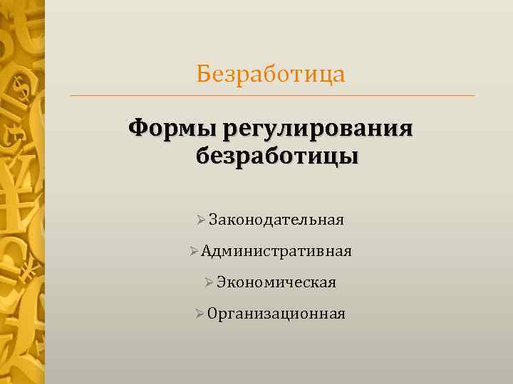 Безработица Формы регулирования безработицы Ø Законодательная Ø Административная Ø Экономическая Ø Организационная 
