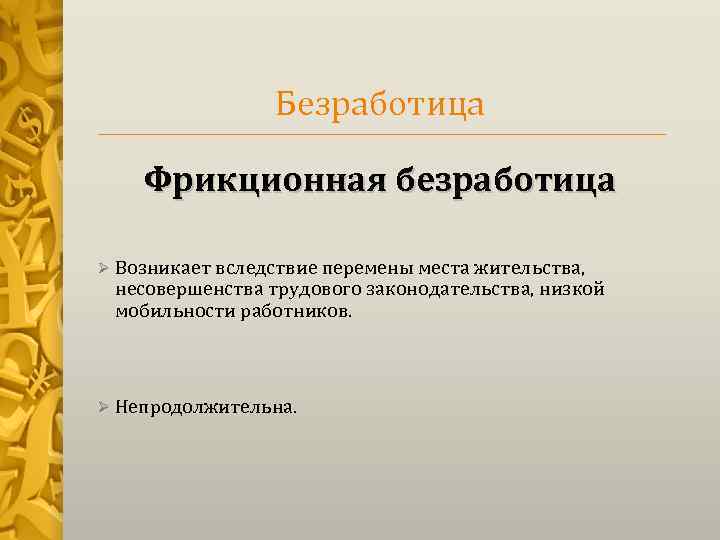 Безработица Фрикционная безработица Ø Возникает вследствие перемены места жительства, несовершенства трудового законодательства, низкой мобильности
