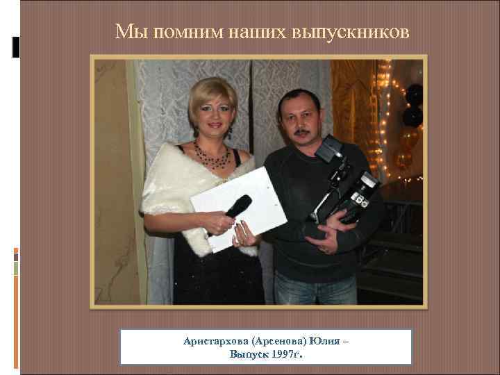 Мы помним наших выпускников Аристархова (Арсенова) Юлия – Выпуск 1997 г. 