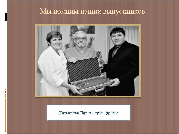 Мы помним наших выпускников Катышков Павел – врач -уролог 