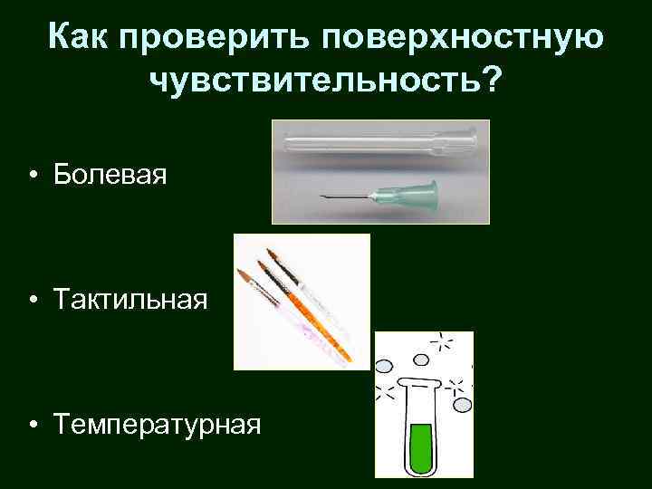 Как проверить поверхностную чувствительность? • Болевая • Тактильная • Температурная 