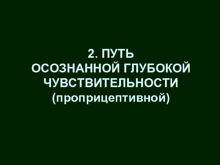 2. ПУТЬ ОСОЗНАННОЙ ГЛУБОКОЙ ЧУВСТВИТЕЛЬНОСТИ (проприцептивной) 