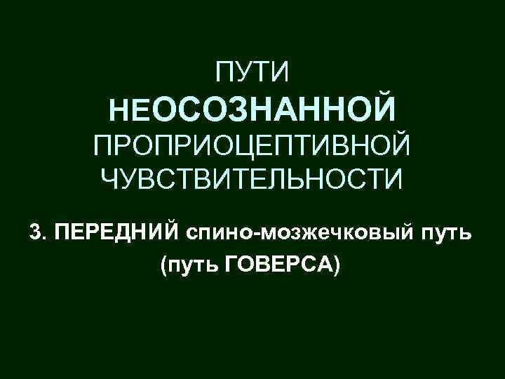 ПУТИ НЕОСОЗНАННОЙ ПРОПРИОЦЕПТИВНОЙ ЧУВСТВИТЕЛЬНОСТИ 3. ПЕРЕДНИЙ спино-мозжечковый путь (путь ГОВЕРСА) 