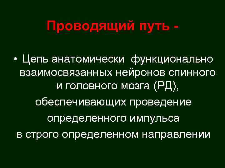 Проводящий путь • Цепь анатомически функционально взаимосвязанных нейронов спинного и головного мозга (РД), обеспечивающих