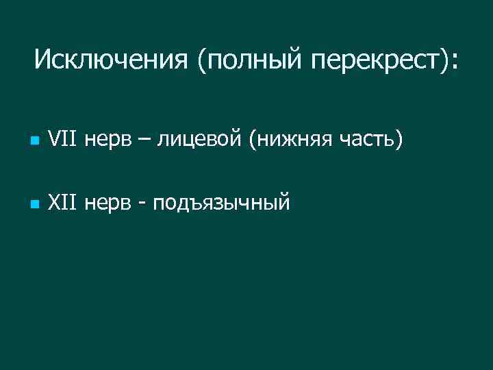 Исключения (полный перекрест): n VII нерв – лицевой (нижняя часть) n XII нерв -