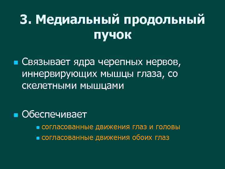 3. Медиальный продольный пучок n n Связывает ядра черепных нервов, иннервирующих мышцы глаза, со