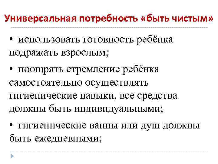 Универсальная потребность «быть чистым» • использовать готовность ребёнка подражать взрослым; • поощрять стремление ребёнка