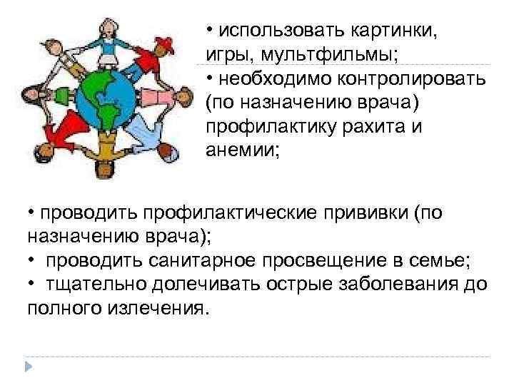  • использовать картинки, игры, мультфильмы; • необходимо контролировать (по назначению врача) профилактику рахита