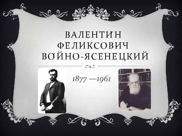 ВАЛЕНТИ Н ФЕ Л ИКСОВИЧ ВО Й НО-ЯСЕНЕ Ц КИЙ 1877 — 1961 