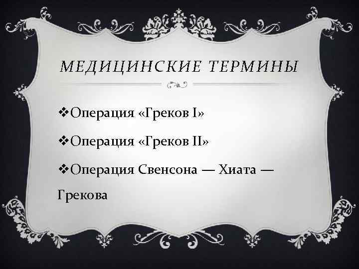  МЕДИЦИНСКИЕ ТЕРМИНЫ v. Операция «Греков I» v. Операция «Греков II» v. Операция Свенсона