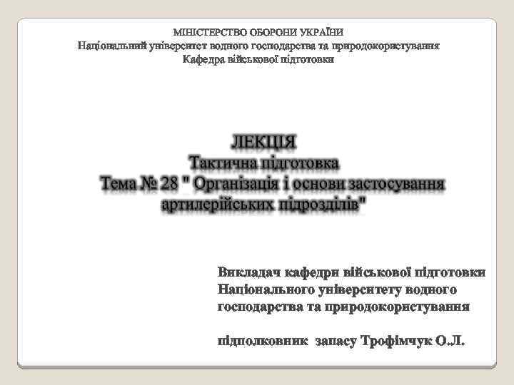 МІНІСТЕРСТВО ОБОРОНИ УКРАЇНИ Національний університет водного господарства та природокористування Кафедра військової підготовки Викладач кафедри