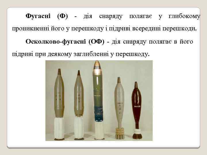 Фугасні (Ф) - дія снаряду полягає у глибокому проникненні його у перешкоду і підриві