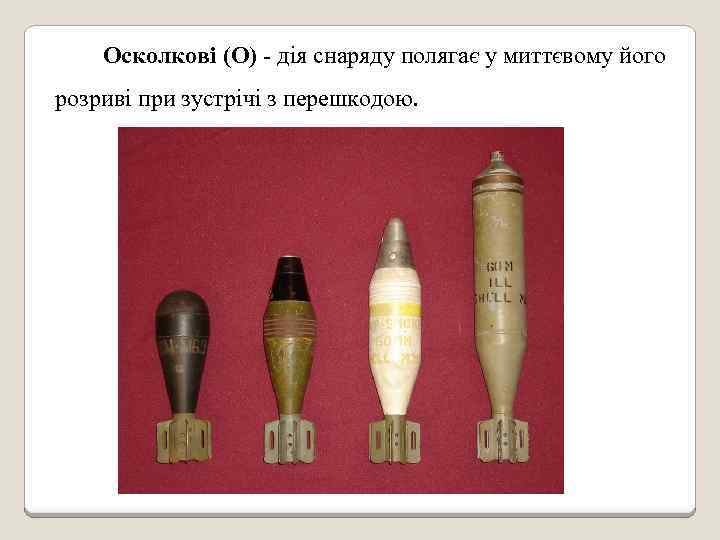 Осколкові (О) - дія снаряду полягає у миттєвому його розриві при зустрічі з перешкодою.