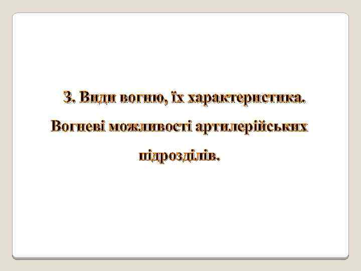 З. Види вогню, їх характеристика. Вогневі можливості артилерійських підрозділів. 