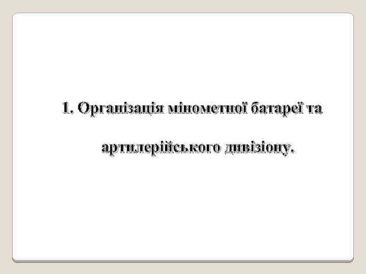 1. Організація мінометної батареї та артилерійського дивізіону. 