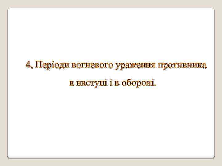 4. Періоди вогневого ураження противника в наступі і в обороні. 