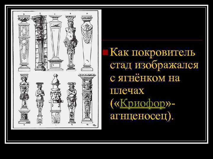 n Как покровитель стад изображался с ягнёнком на плечах ( «Криофор» агнценосец). 