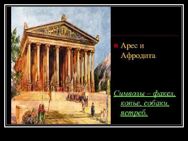 n Арес и Афродита Символы – факел, копье, собаки, ястреб. 