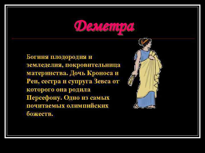 Деметра Богиня плодородия и земледелия, покровительница материнства. Дочь Кроноса и Реи, сестра и супруга