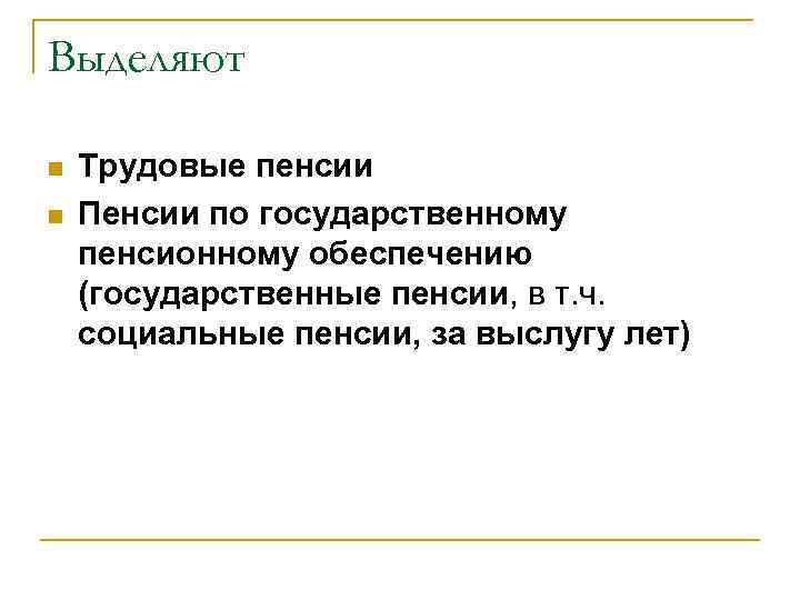 Выделяют n n Трудовые пенсии Пенсии по государственному пенсионному обеспечению (государственные пенсии, в т.