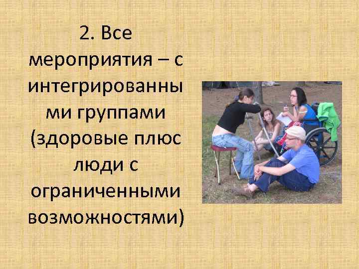 2. Все мероприятия – с интегрированны ми группами (здоровые плюс люди с ограниченными возможностями)