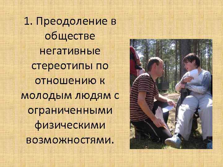 1. Преодоление в обществе негативные стереотипы по отношению к молодым людям с ограниченными физическими