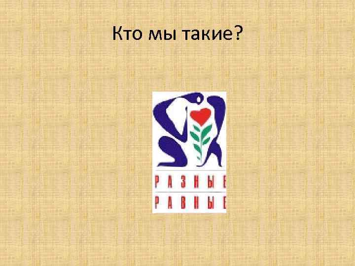 Кто мы такие? 