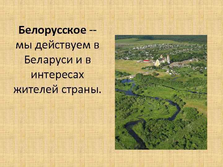 Белорусское -- мы действуем в Беларуси и в интересах жителей страны. 