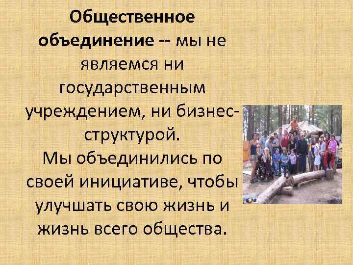 Общественное объединение -- мы не являемся ни государственным учреждением, ни бизнесструктурой. Мы объединились по