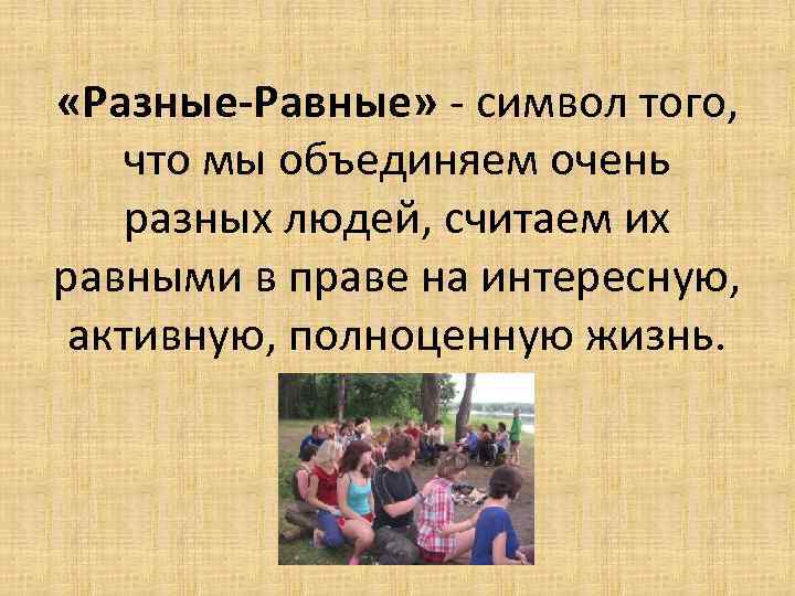  «Разные-Равные» - символ того, что мы объединяем очень разных людей, считаем их равными