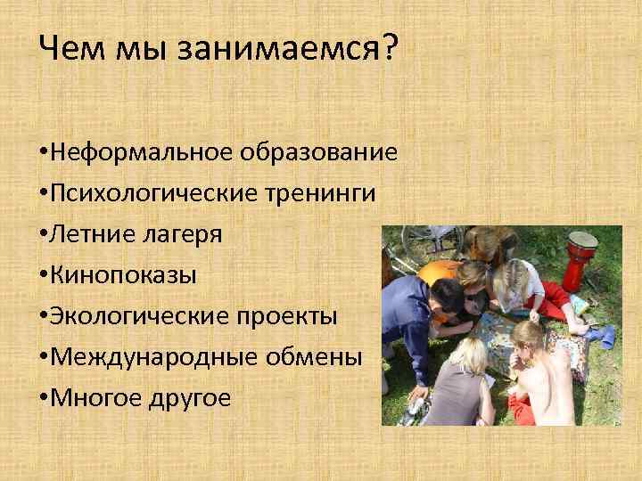 Чем мы занимаемся? • Неформальное образование • Психологические тренинги • Летние лагеря • Кинопоказы