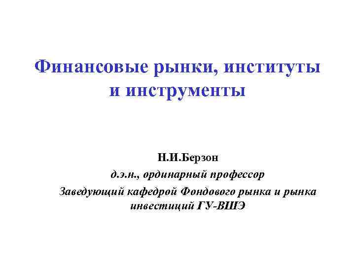 Финансовые рынки, институты и инструменты Н. И. Берзон д. э. н. , ординарный профессор